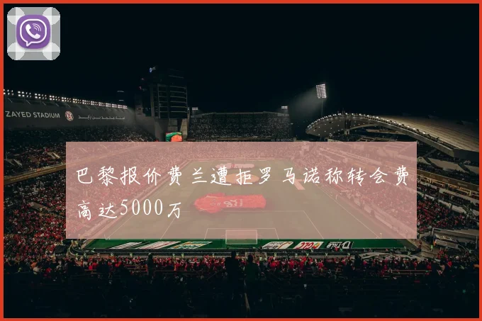 巴黎报价费兰遭拒罗马诺称转会费高达5000万